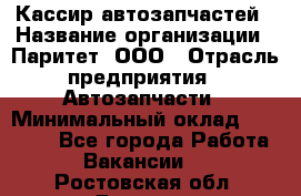 Кассир автозапчастей › Название организации ­ Паритет, ООО › Отрасль предприятия ­ Автозапчасти › Минимальный оклад ­ 21 000 - Все города Работа » Вакансии   . Ростовская обл.,Донецк г.